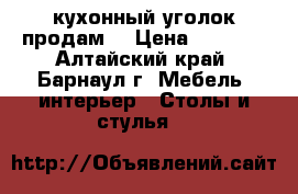 кухонный уголок продам! › Цена ­ 3 000 - Алтайский край, Барнаул г. Мебель, интерьер » Столы и стулья   